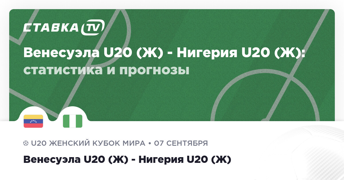 Венесуэла U20 (Ж) - Нигерия U20 (Ж): прогнозы 7 сентября 2024 | СТАВКА TV