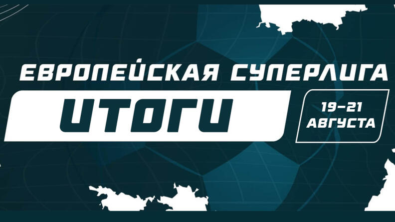 Итоги первого в новом сезоне розыгрыша “Европейской Суперлиги” (19-21 августа)